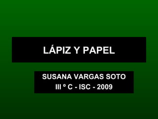LÁPIZ Y PAPEL SUSANA VARGAS SOTO III º C - ISC - 2009 