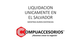 LIQUIDACION
UNICAMENTE EN
EL SALVADOR
MIENTRAS DUREN EXISTENCIAS
 