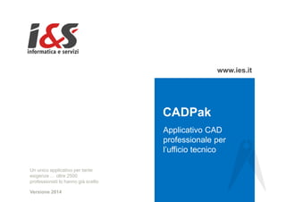 www.ies.it
CADPak
Applicativo CAD
professionale per
l’ufficio tecnico
Un unico applicativo per tante
esigenze … oltre 2500
professionisti lo hanno già scelto
Versione 2014
CA
 