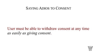 SAYING ADIOS TO CONSENT
User must be able to withdraw consent at any time
as easily as giving consent.
 