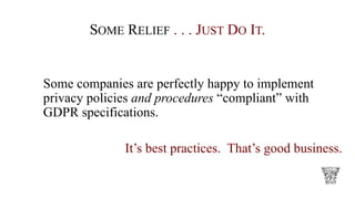 SOME RELIEF . . . JUST DO IT.
Some companies are perfectly happy to implement
privacy policies and procedures “compliant” with
GDPR specifications.
It’s best practices. That’s good business.
 