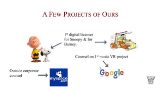 A FEW PROJECTS OF OURS
1st digital licenses
for Snoopy & for
Barney.
Outside corporate
counsel
Counsel on 1st music VR project
 