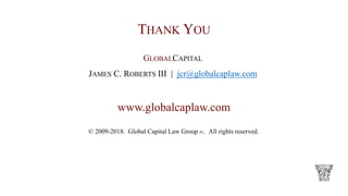 THANK YOU
GLOBALCAPITAL
JAMES C. ROBERTS III | jcr@globalcaplaw.com
www.globalcaplaw.com
© 2009-2018. Global Capital Law Group PC. All rights reserved.
 