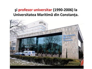 şi profesor universitar (1990-2006) la
Universitatea Maritimă din Constanţa.
 