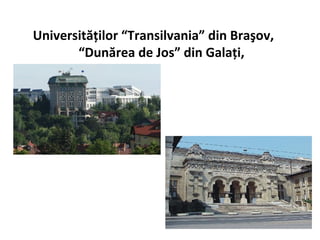 Universităţilor “Transilvania” din Braşov,
       “Dunărea de Jos” din Galaţi,
 