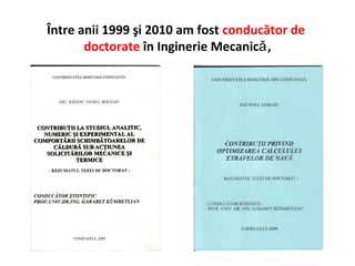Între anii 1999 şi 2010 am fost conducător de
       doctorate în Inginerie Mecanicǎ ,
 