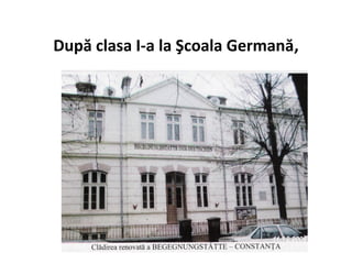 După clasa I-a la Şcoala Germană,
 