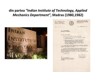 din partea “Indian Institute of Technology, Applied
  Mechanics Department”, Madras (1980,1982)
 