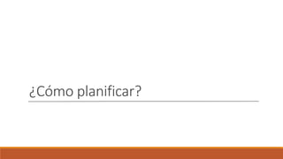 ¿Cómo planificar?
 