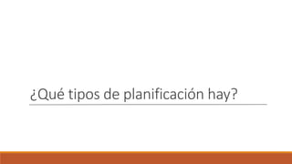 ¿Qué tipos de planificación hay?
 
