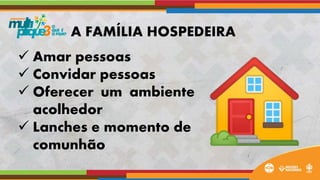  Amar pessoas
 Convidar pessoas
 Oferecer um ambiente
acolhedor
 Lanches e momento de
comunhão
A FAMÍLIA HOSPEDEIRA
 