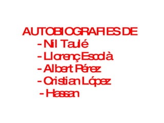 AUTOBIOGRAFIES DE  - Nil Taulé  - Llorenç Escolà - Albert Pérez - Cristian López   - Hassan 