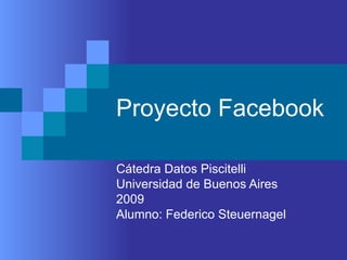 Proyecto Facebook Cátedra Datos Piscitelli Universidad de Buenos Aires 2009 Alumno: Federico Steuernagel 