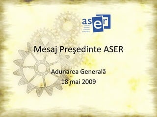 Mesaj Pre ş edinte ASER Adunarea General ă 18 mai 2009 