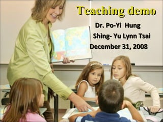 Teaching demo Dr. Po-Yi  Hung  Shing- Yu Lynn Tsai December 31, 2008 