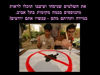 את השלטים שניסחו ועיצבו תוכלו לראות מתנוססים בכמה מקומות בתל אביב .  במידה ותהיתם מהם  -  עכשיו אתם יודעים !  