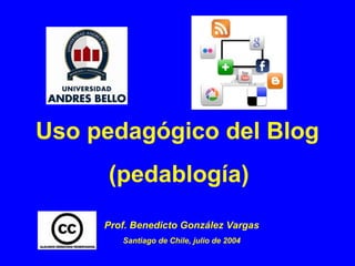 Uso pedagógico del Blog
     (pedablogía)
     Prof. Benedicto González Vargas
        Santiago de Chile, julio de 2004
 