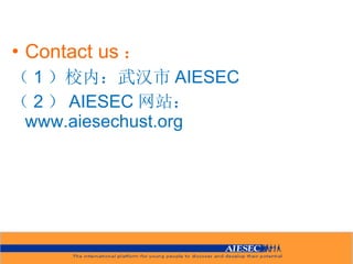 Contact us ： （ 1 ）校内：武汉市 AIESEC （ 2 ） AIESEC 网站： www.aiesechust.org 
