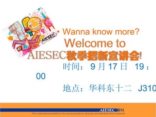 Wanna know more? 时间： 9 月 17 日  19 ： 00 地点：华科东十二  J3101 AIESEC 