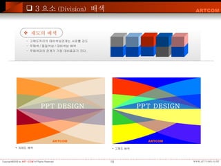 채도의 배색 고채도끼리의 대비색상관계는 서로를 강도 무채색 / 동일색상 / 대비색상 배색 -  무채색과의 관계가 가장 대비효과가 크다 . PPT DESIGN ARTCOM PPT DESIGN ARTCOM 고채도 배색 저채도 배색 3 요소 (Division)   배색 