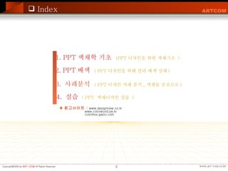 1. PPT 색채학 기초   (PPT 디자인을 위한 색채기초  ) 2. PPT 배색   ( PPT 디자인을 위해 칼라 배색 실제 ) 3.  사례분석   ( PPT 디자인 사례 분석 _ 색채를 중심으로 ) 4.  실습  ( PPT  색채디자인 실습  )   Index ※ 참고사이트   :  www.designview.co.kr www.colorworld.pe.kr colorbox.gazio.com 