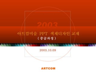 2003  2003.10.09 아트컴미술  PPT  색채디자인 교재 ARTCOM ( 중급과정 )  