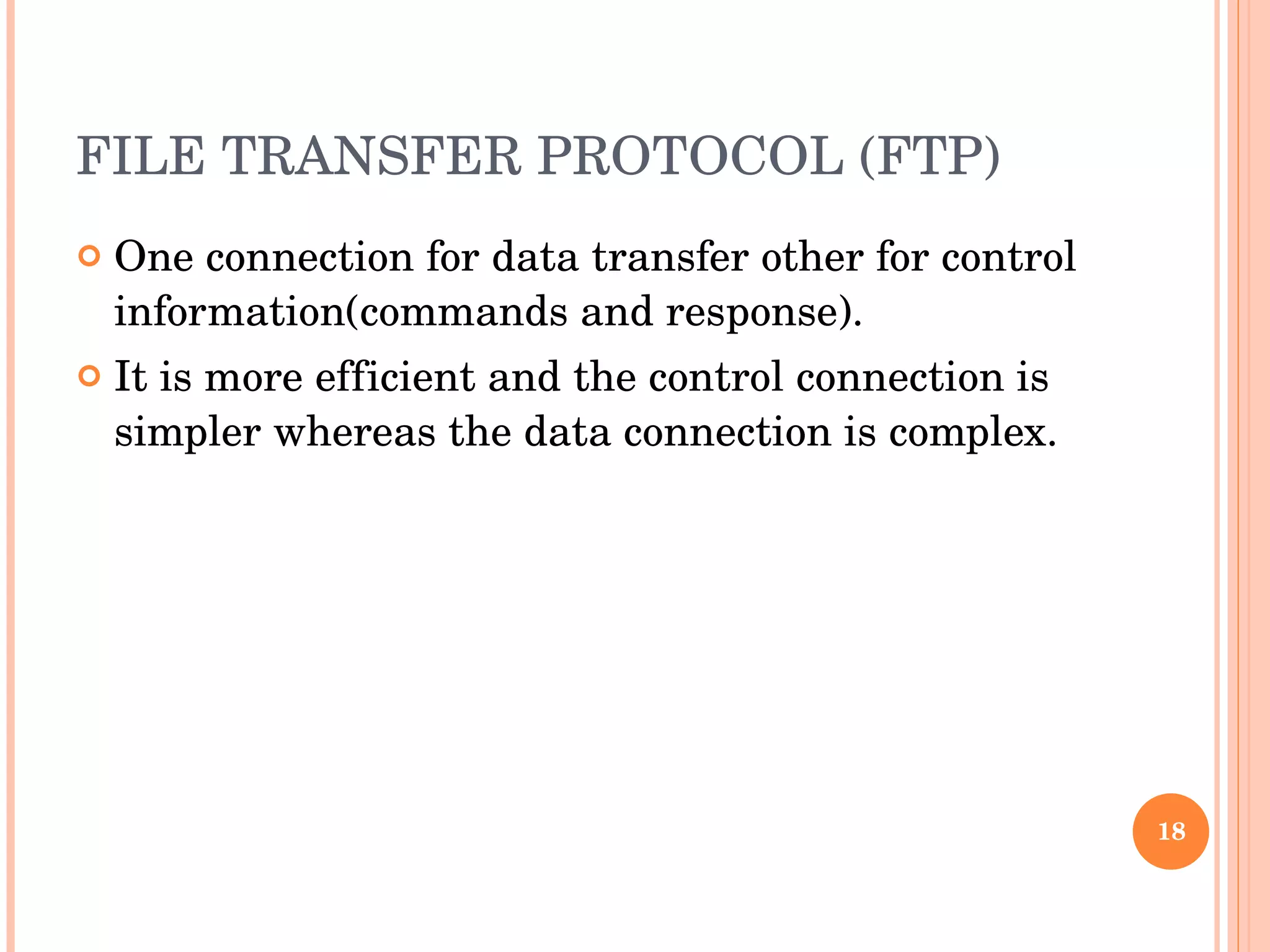 FILE TRANSFER PROTOCOL (FTP) One connection for data transfer other for control information(commands and response). It is more efficient and the control connection is simpler whereas the data connection is complex.  
