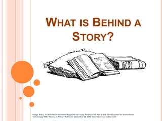 What is Behind a Story?  Dodge, Mary. St. Nicholas an Illustrated Magazine for Young People XXVII: Part 2: 619. Florida Center for Instructional Technology 2009. “Books on Pillow.” Retrieved September 29, 2009, from http://www.myfdw.com/ 