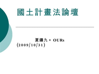 國土計畫法論壇 夏鑄九＋ OURs (2009/10/31) 