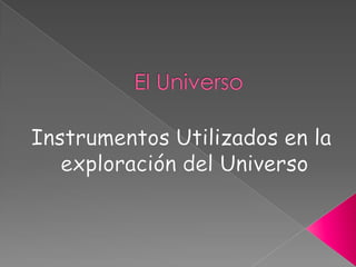 El Universo Instrumentos Utilizados en la  exploración del Universo 