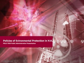 Policies of Evironmental Protection in H.K . POLS 7050 Public Administration Presentation 