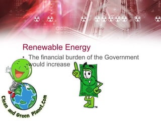 Renewable Energy The financial burden of the Government would increase 