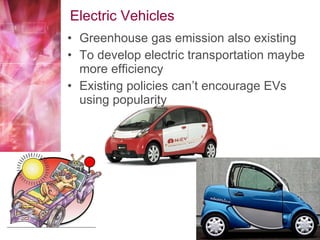 Electric Vehicles Greenhouse gas emission also existing To develop electric transportation maybe more efficiency Existing policies can’t encourage EVs using popularity 