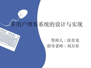多用户博客系统的设计与实现 答辩人 : 侯青龙 指导老师 : 刘万春 