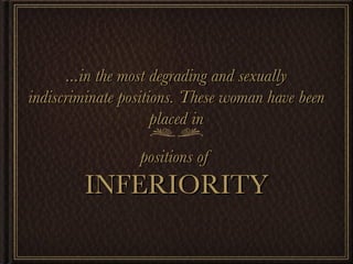 positions of  INFERIORITY ...in the most degrading and sexually indiscriminate positions. These woman have been placed in 
