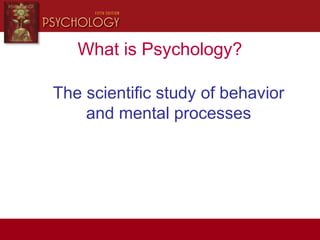 What is Psychology?
The scientific study of behavior
and mental processes
 