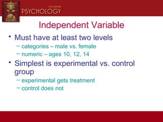 Independent Variable
• Must have at least two levels
– categories – male vs. female
– numeric – ages 10, 12, 14
• Simplest is experimental vs. control
group
– experimental gets treatment
– control does not
 