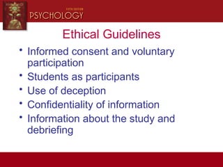 Ethical Guidelines
• Informed consent and voluntary
participation
• Students as participants
• Use of deception
• Confidentiality of information
• Information about the study and
debriefing
 