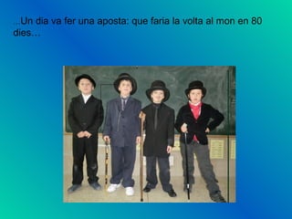 …Un dia va fer una aposta: que faria la volta al mon en 80
dies…
 