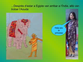 ...Després d’estar a Egipte van arribar a l’Índia, allà van
trobar l’Aouda
Hola sóc
la
princesa
 