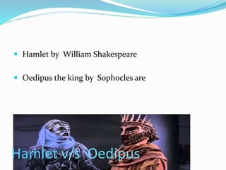  Hamlet by William Shakespeare
 Oedipus the king by Sophocles are
Hamlet v/s Oedipus
 