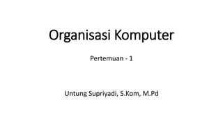 Organisasi Komputer
Pertemuan - 1
Untung Supriyadi, S.Kom, M.Pd
 