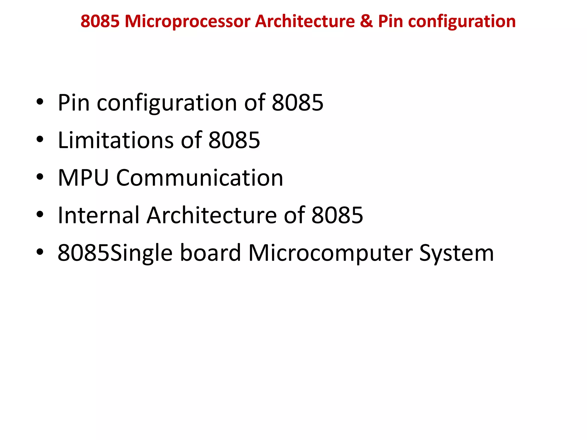 8085 Microprocessor Architecture & Pin configuration
• Pin configuration of 8085
• Limitations of 8085
• MPU Communication
• Internal Architecture of 8085
• 8085Single board Microcomputer System
 
