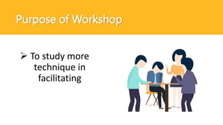  To study more
technique in
facilitating
Purpose of Workshop