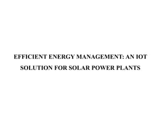 EFFICIENT ENERGY MANAGEMENT: AN IOT
SOLUTION FOR SOLAR POWER PLANTS
 