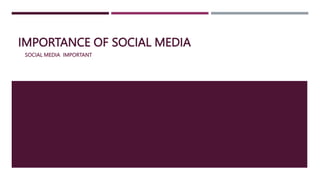 IMPORTANCE OF SOCIAL MEDIA
SOCIAL MEDIA IMPORTANT
 