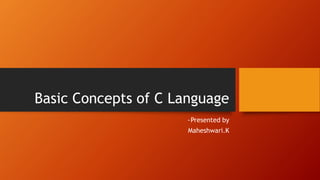 Basic Concepts of C Language
~Presented by
Maheshwari.K
 