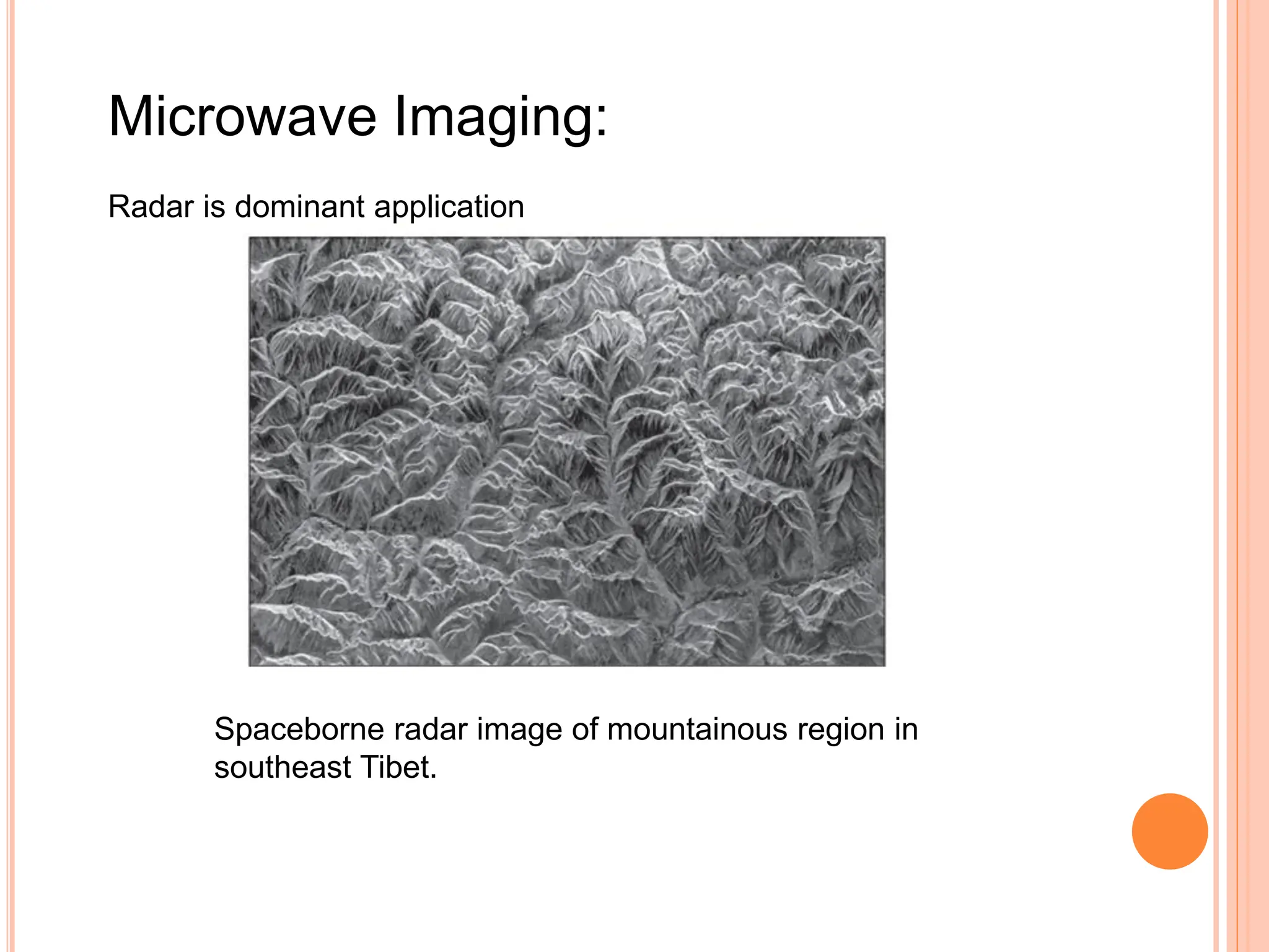 Microwave Imaging:
Radar is dominant application
Spaceborne radar image of mountainous region in
southeast Tibet.
 