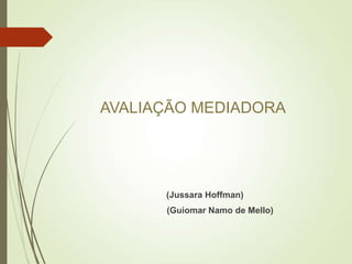 AVALIAÇÃO MEDIADORA
(Jussara Hoffman)
(Guiomar Namo de Mello)
 