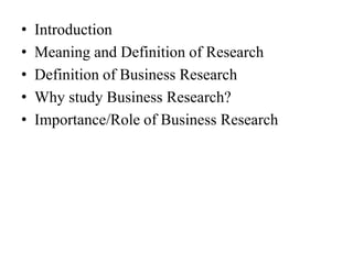 •   Introduction
•   Meaning and Definition of Research
•   Definition of Business Research
•   Why study Business Research?
•   Importance/Role of Business Research
 